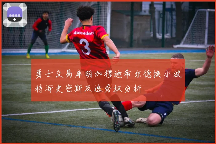勇士交易库明加穆迪希尔德换小波特海史密斯及选秀权分析