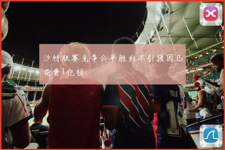 沙特联赛竞争公平胜利不引援因已花费1亿镑