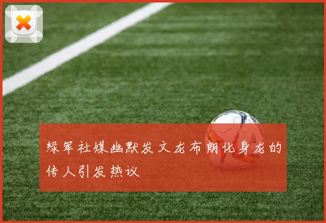 绿军社媒幽默发文龙布朗化身龙的传人引发热议