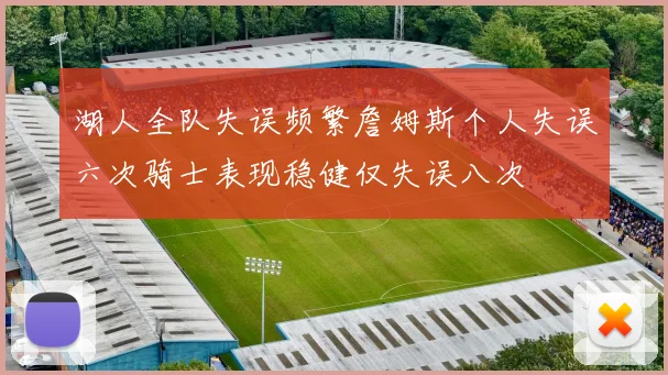 湖人全队失误频繁詹姆斯个人失误六次骑士表现稳健仅失误八次