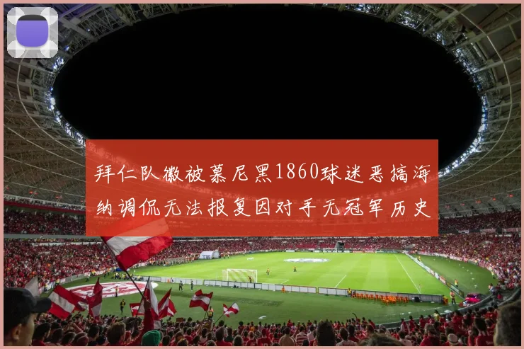 拜仁队徽被慕尼黑1860球迷恶搞海纳调侃无法报复因对手无冠军历史
