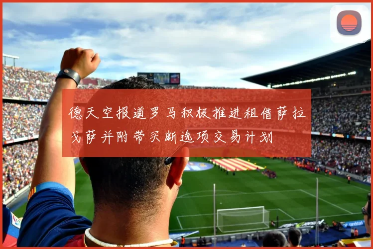 德天空报道罗马积极推进租借萨拉戈萨并附带买断选项交易计划