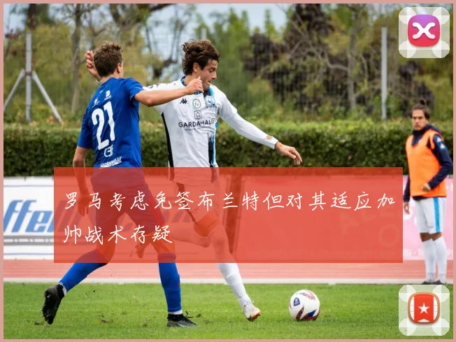罗马考虑免签布兰特但对其适应加帅战术存疑