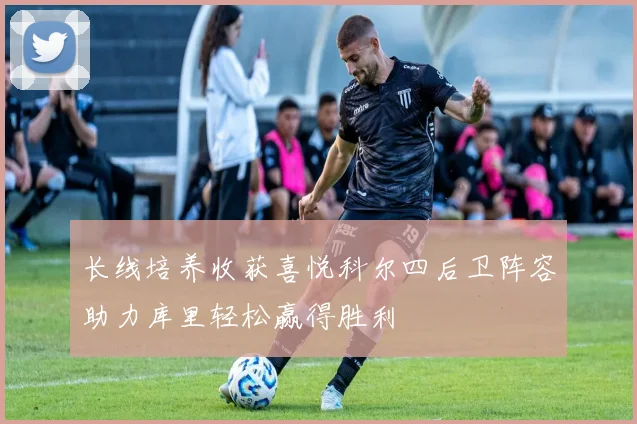 长线培养收获喜悦科尔四后卫阵容助力库里轻松赢得胜利